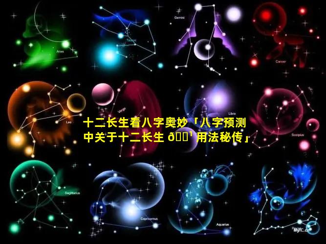 十二长生看八字奥妙「八字预测中关于十二长生 🌹 用法秘传」